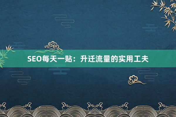 SEO每天一贴：升迁流量的实用工夫