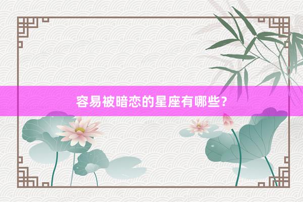 容易被暗恋的星座有哪些？