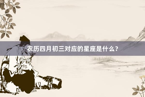 农历四月初三对应的星座是什么？