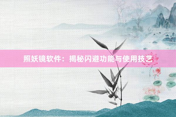 照妖镜软件：揭秘闪避功能与使用技艺