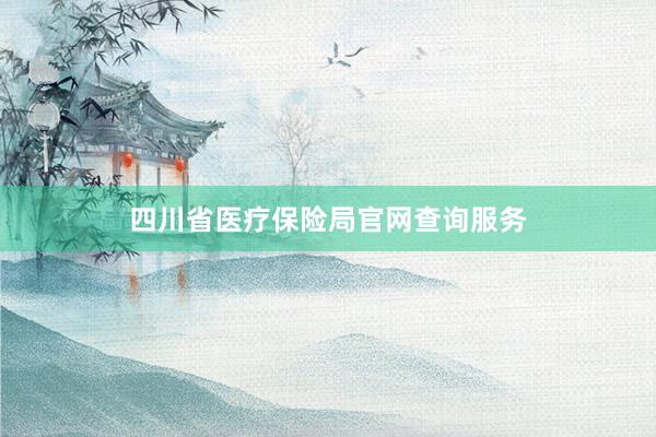 四川省医疗保险局官网查询服务