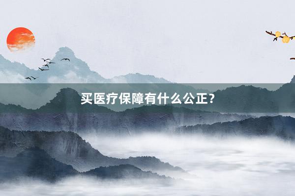 买医疗保障有什么公正？