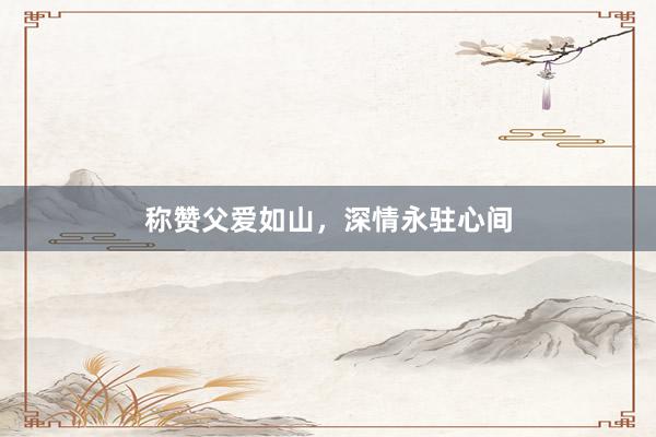 称赞父爱如山,深情永驻心间